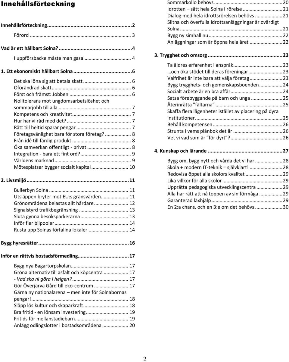 ... 7 Rätt till heltid sparar pengar... 7 Företagsvänlighet bara för stora företag?... 8 Från idé till färdig produkt... 8 Öka samverkan offentligt - privat... 8 Integration - bara ett fint ord?