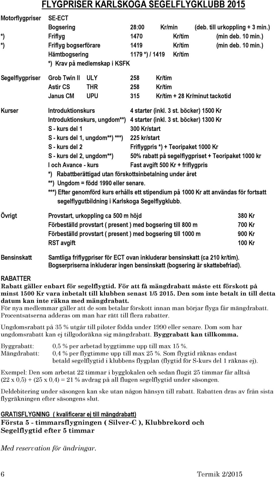 ) Hämtbogsering 1179 *) / 1419 Kr/tim *) Krav på medlemskap i KSFK Segelflygpriser Grob Twin II ULY 258 Kr/tim Astir CS THR 258 Kr/tim Janus CM UPU 315 Kr/tim + 28 Kr/minut tackotid Kurser