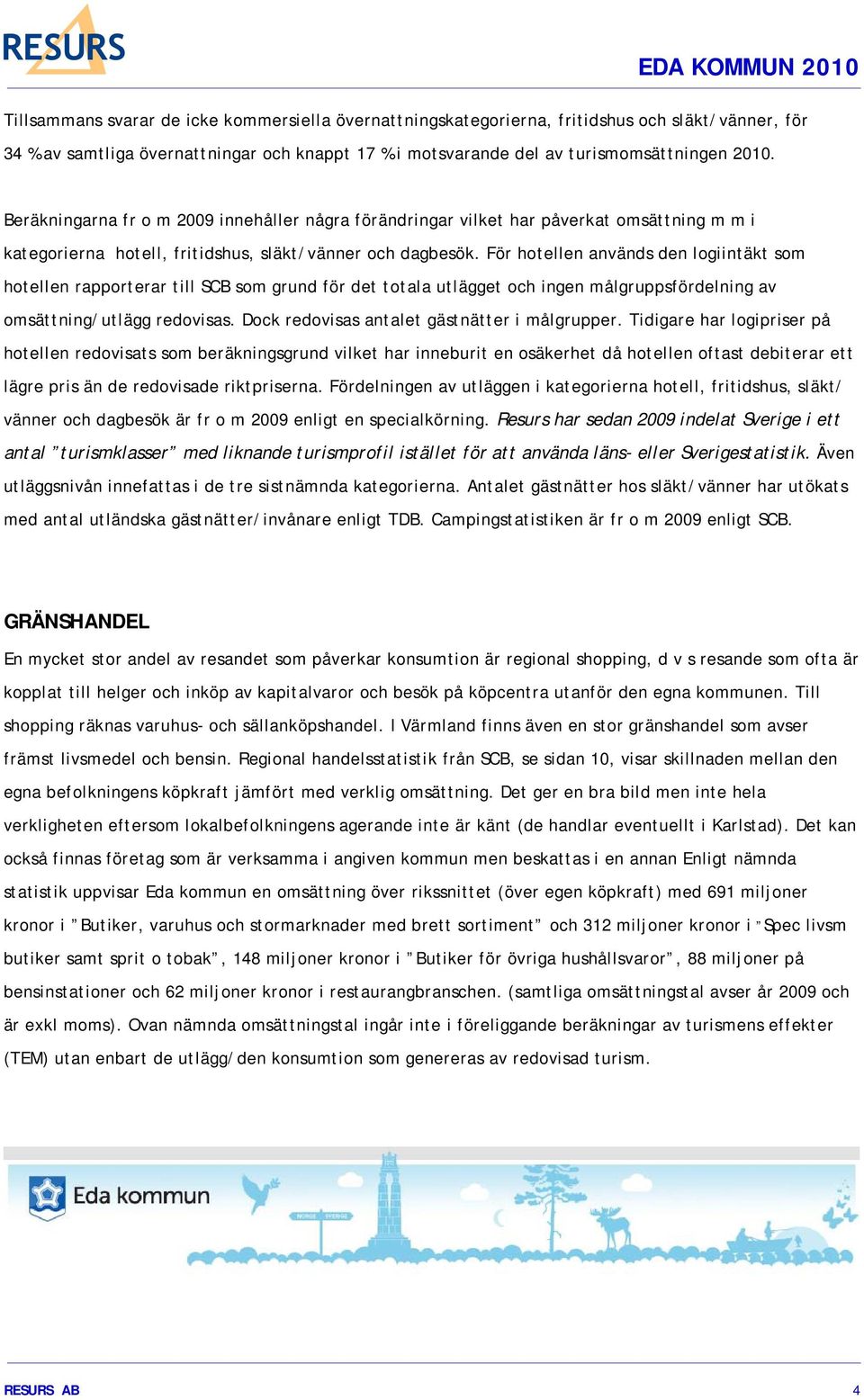 För hotellen används den logiintäkt som hotellen rapporterar till SCB som grund för det totala utlägget och ingen målgruppsfördelning av omsättning/utlägg redovisas.