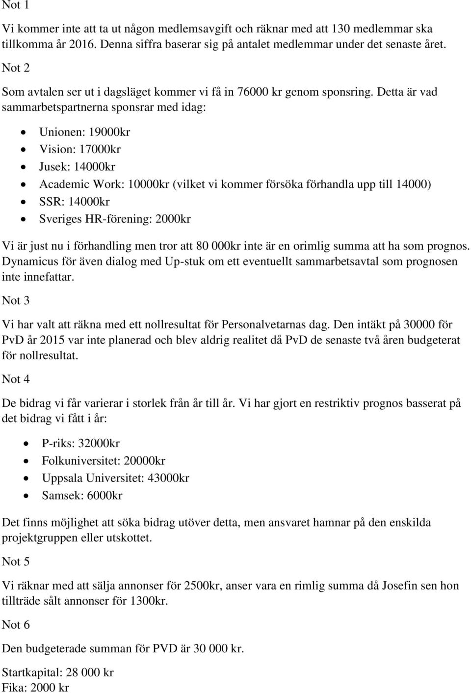 Detta är vad sammarbetspartnerna sponsrar med idag: Unionen: 19000kr Vision: 17000kr Jusek: 14000kr Academic Work: 10000kr (vilket vi kommer försöka förhandla upp till 14000) SSR: 14000kr Sveriges