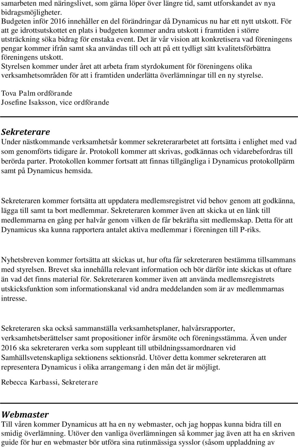 Det är vår vision att konkretisera vad föreningens pengar kommer ifrån samt ska användas till och att på ett tydligt sätt kvalitetsförbättra föreningens utskott.