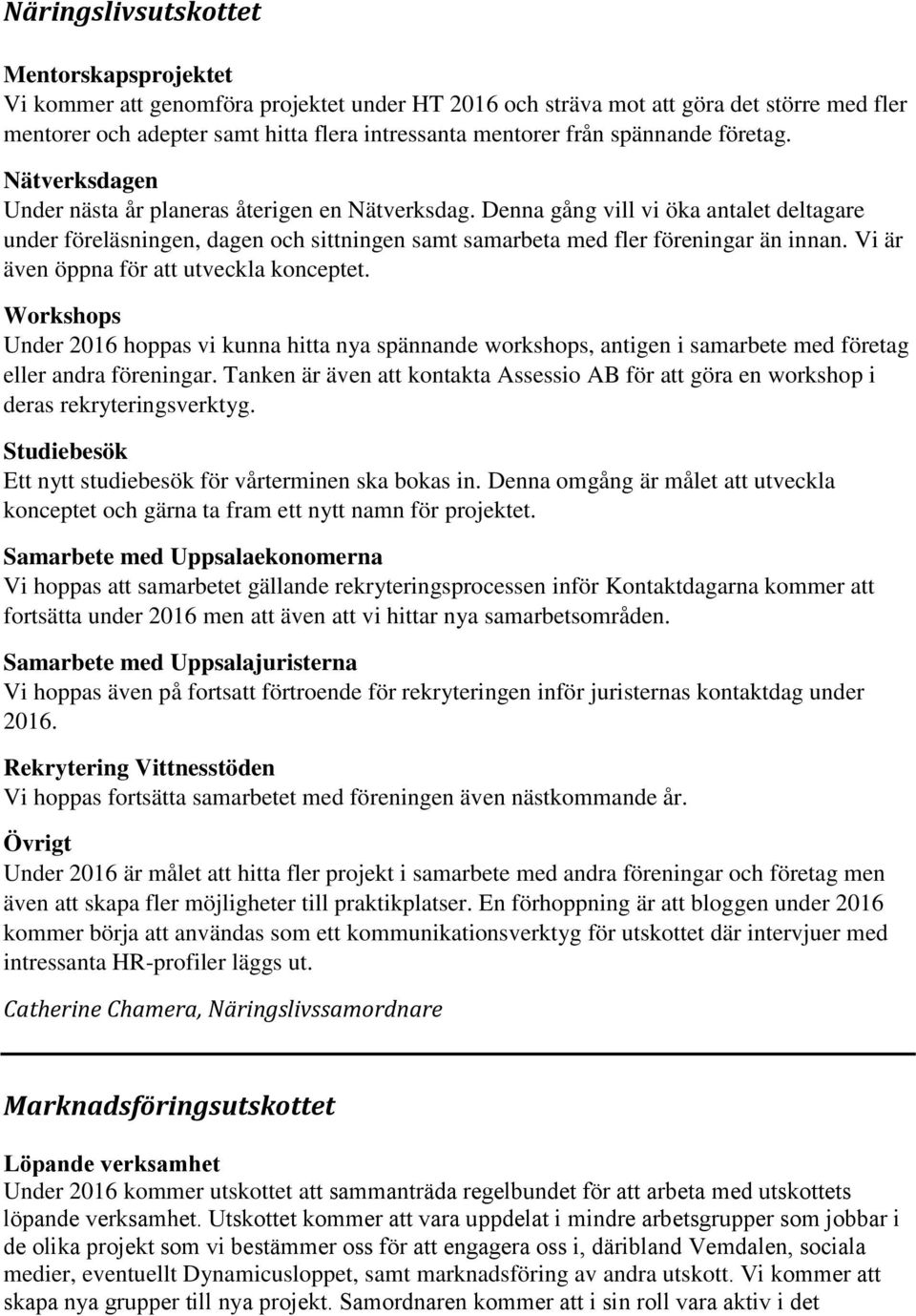 Denna gång vill vi öka antalet deltagare under föreläsningen, dagen och sittningen samt samarbeta med fler föreningar än innan. Vi är även öppna för att utveckla konceptet.