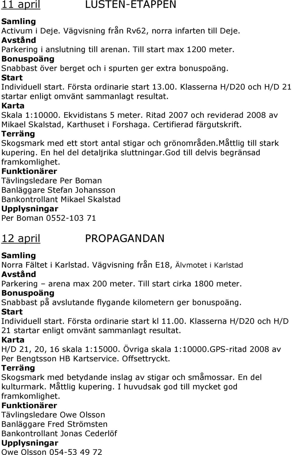 Karta Skala 1:10000. Ekvidistans 5 meter. Ritad 2007 och reviderad 2008 av Mikael Skalstad, Karthuset i Forshaga. Certifierad färgutskrift.