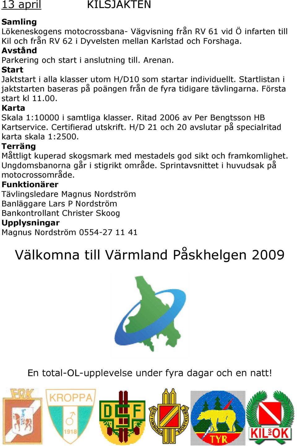 Startlistan i jaktstarten baseras på poängen från de fyra tidigare tävlingarna. Första start kl 11.00. Karta Skala 1:10000 i samtliga klasser. Ritad 2006 av Per Bengtsson HB Kartservice.