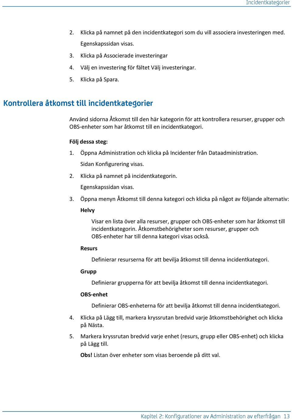 Kontrollera åtkomst till incidentkategorier Använd sidorna Åtkomst till den här kategorin för att kontrollera resurser, grupper och OBS-enheter som har åtkomst till en incidentkategori. 1.