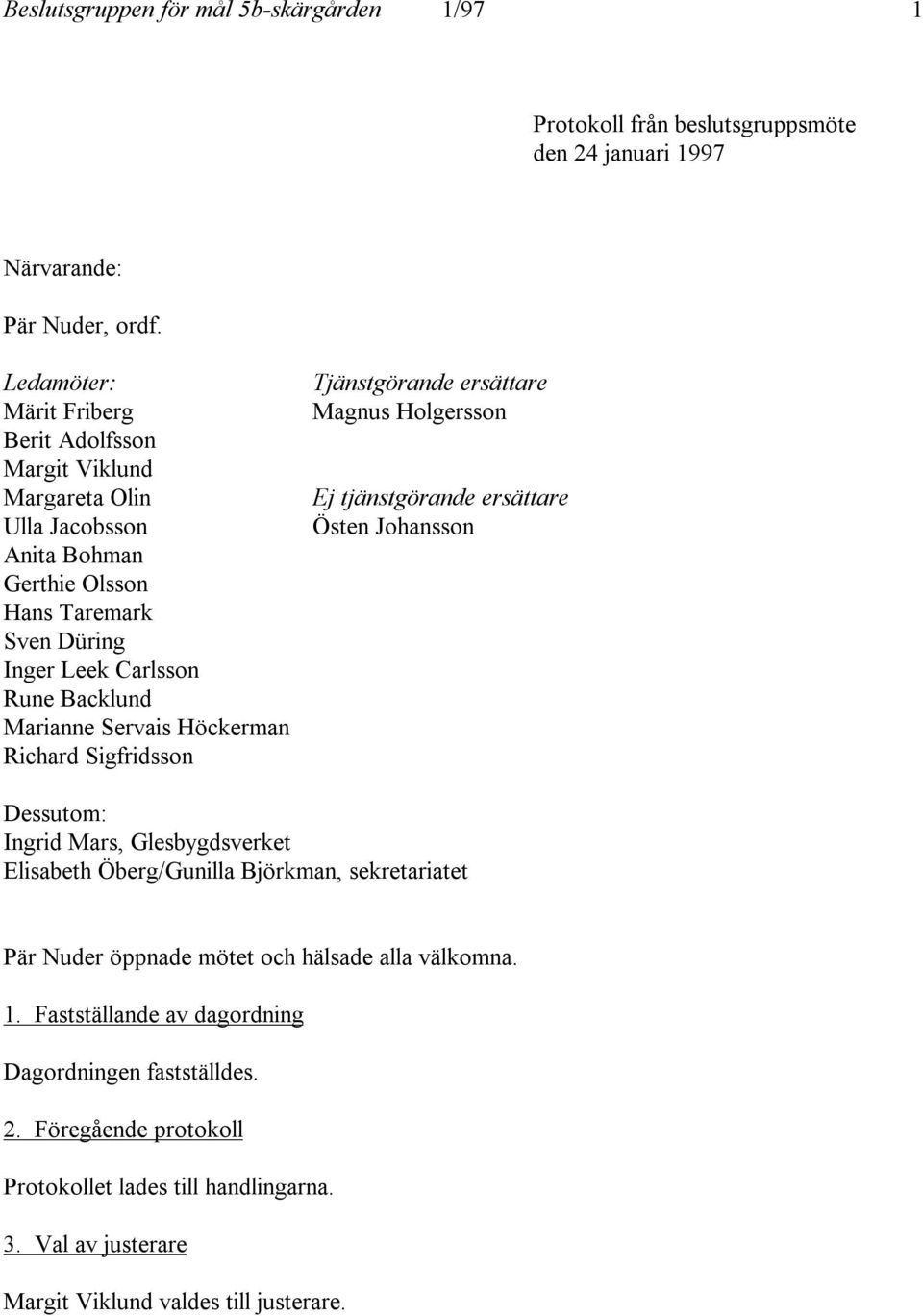 Servais Höckerman Richard Sigfridsson Tjänstgörande ersättare Magnus Holgersson Ej tjänstgörande ersättare Östen Johansson Dessutom: Ingrid Mars, Glesbygdsverket Elisabeth Öberg/Gunilla