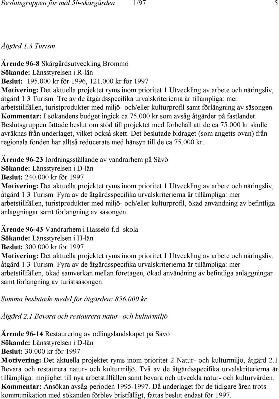 Tre av de åtgärdsspecifika urvalskriterierna är tillämpliga: mer arbetstillfällen, turistprodukter med miljö- och/eller kulturprofil samt förlängning av säsongen.