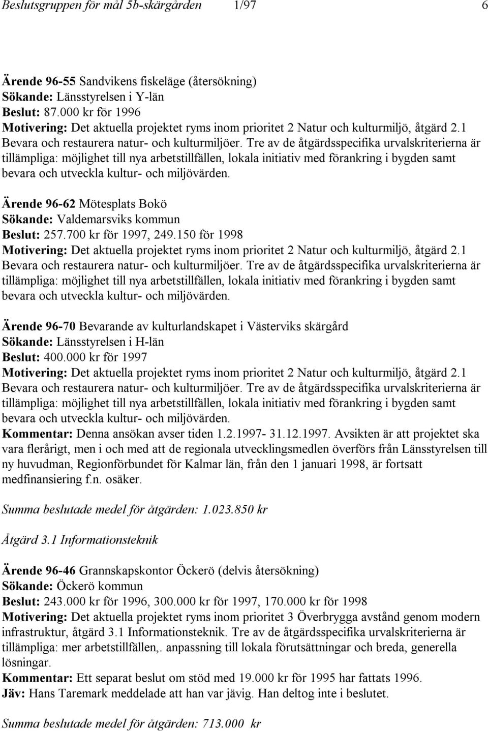 Tre av de åtgärdsspecifika urvalskriterierna är tillämpliga: möjlighet till nya arbetstillfällen, lokala initiativ med förankring i bygden samt bevara och utveckla kultur- och miljövärden.