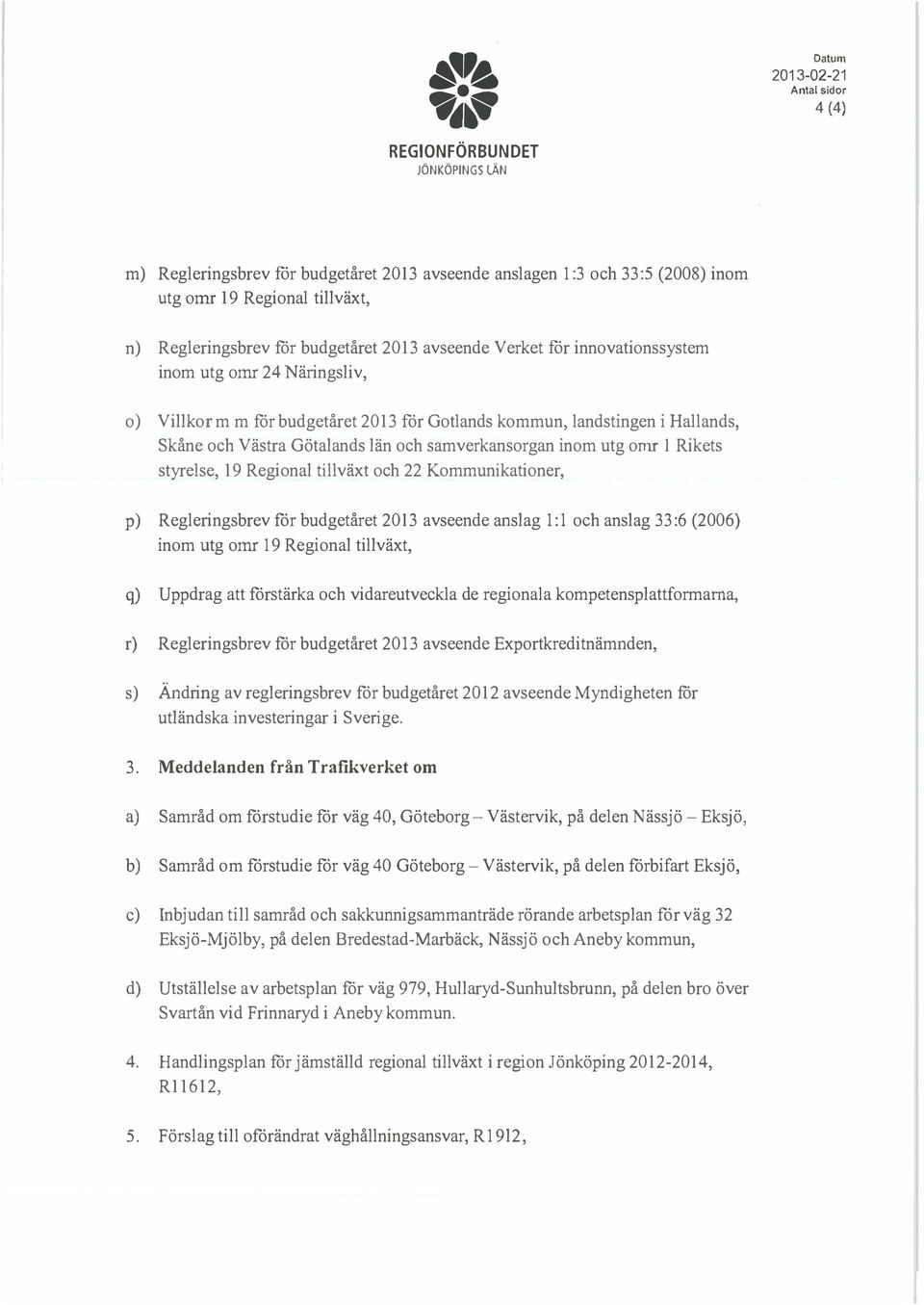 tillväxt och 22 Kommunikationer, p) Regleringsbrev för budgetåret 2013 avseende anslag I: I och anslag 33:6 (2006) inom utg ornr 19 Regional tillväxt, q) Uppdrag att förstärka och vidareutveckla de