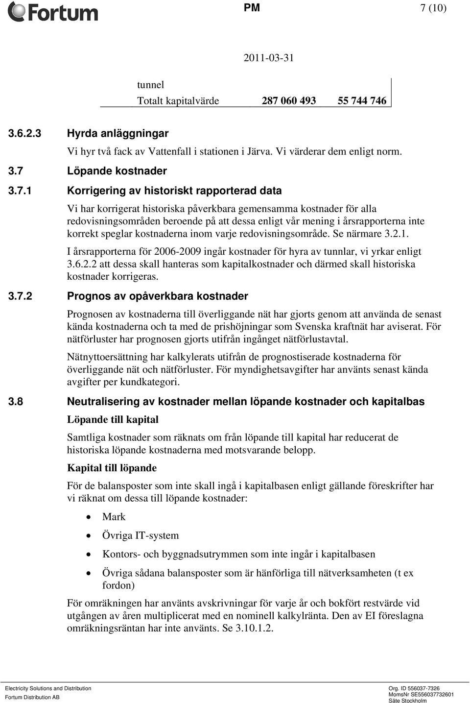 korrekt speglar kostnaderna inom varje redovisningsområde. Se närmare 3.2.1. I årsrapporterna för 2006-2009 ingår kostnader för hyra av tunnlar, vi yrkar enligt 3.6.2.2 att dessa skall hanteras som kapitalkostnader och därmed skall historiska kostnader korrigeras.