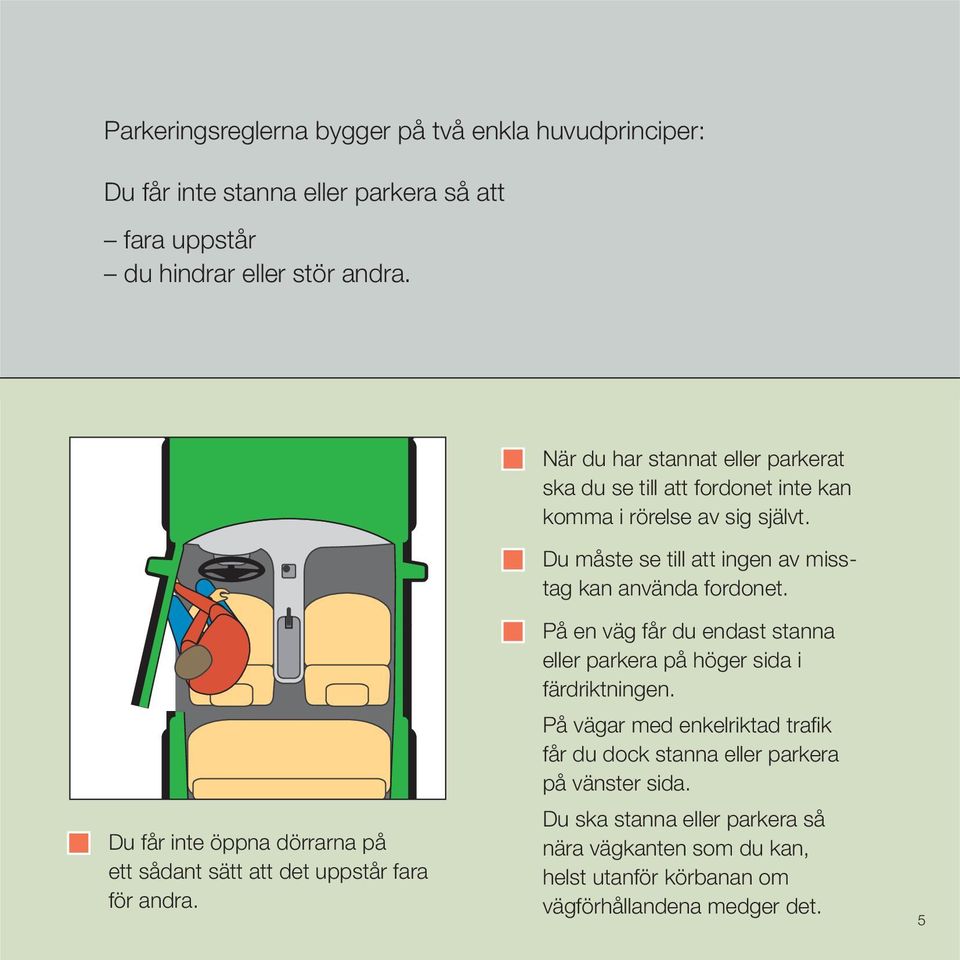 Du får inte öppna dörrarna på ett sådant sätt att det uppstår fara för andra. På en väg får du endast stanna eller parkera på höger sida i färdriktningen.