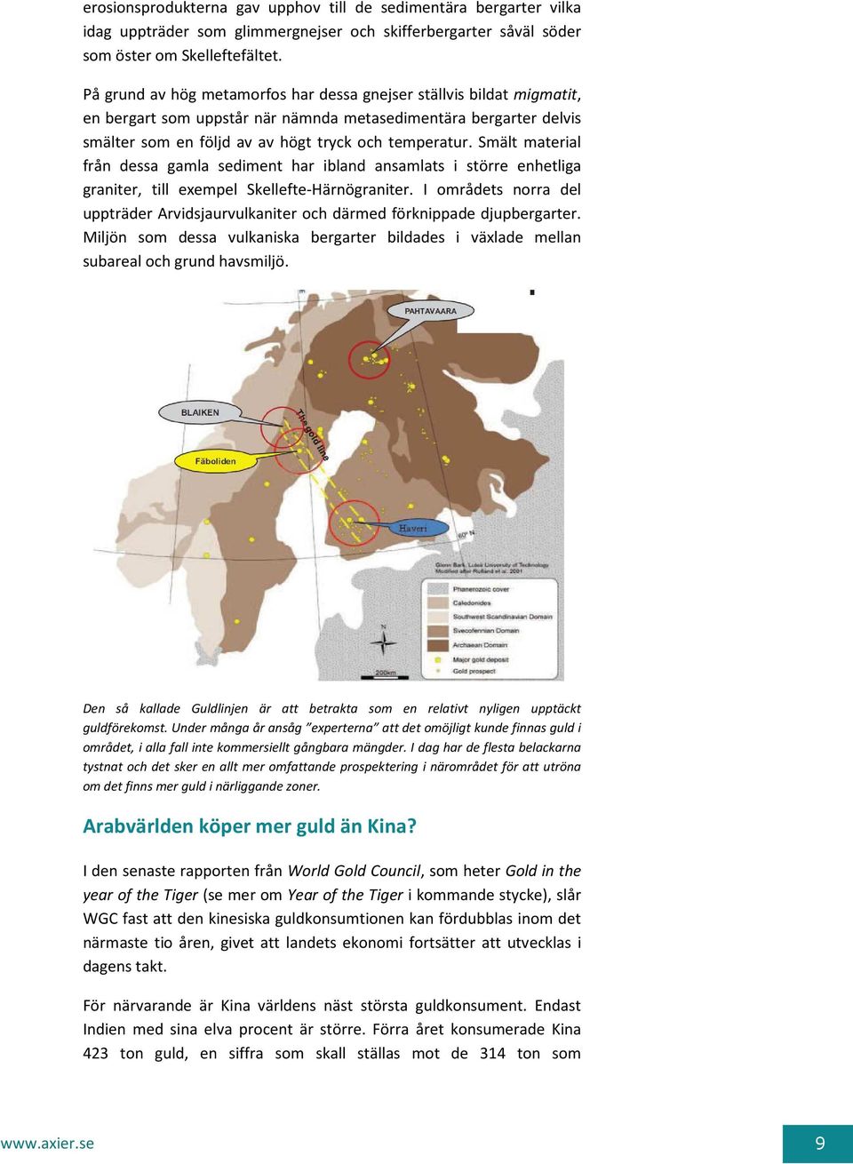 Smält material från dessa gamla sediment har ibland ansamlats i större enhetliga graniter, till exempel Skellefte-Härnögraniter.