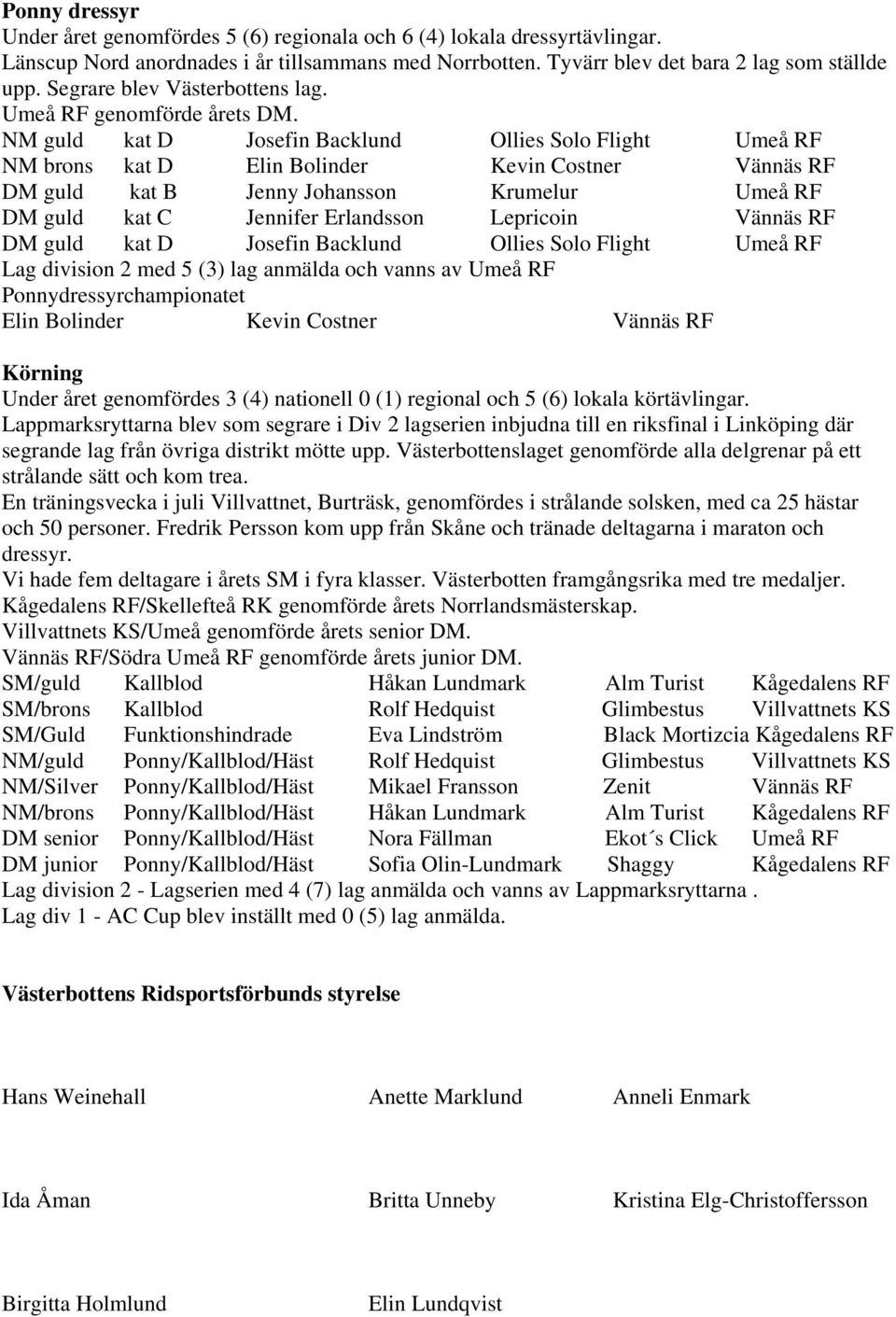 NM guld kat D Josefin Backlund Ollies Solo Flight Umeå RF NM brons kat D Elin Bolinder Kevin Costner Vännäs RF DM guld kat B Jenny Johansson Krumelur Umeå RF DM guld kat C Jennifer Erlandsson