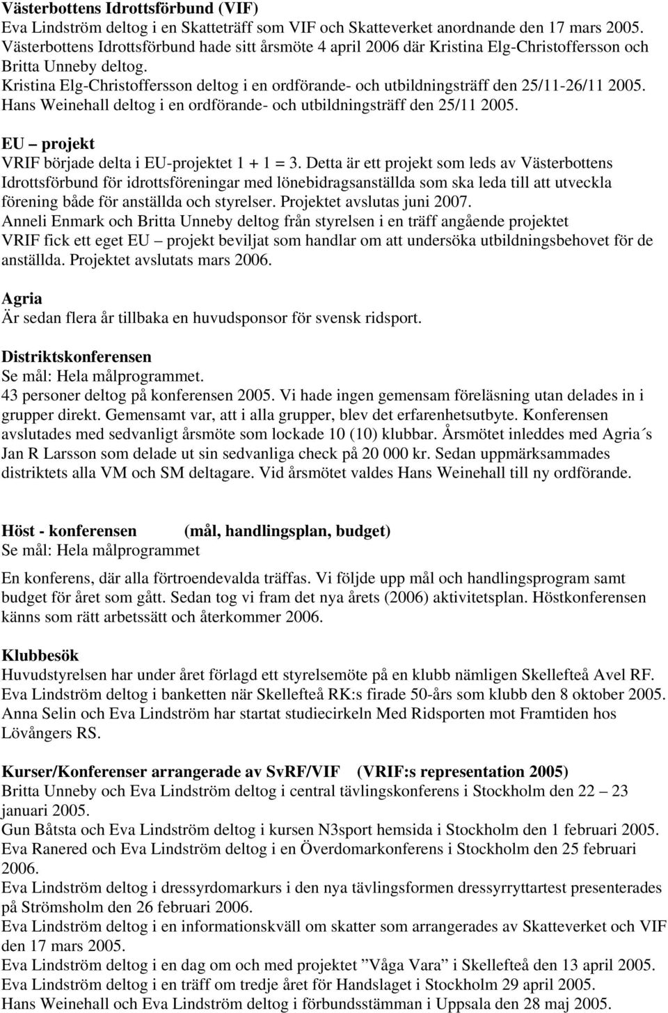 Kristina Elg-Christoffersson deltog i en ordförande- och utbildningsträff den 25/11-26/11 2005. Hans Weinehall deltog i en ordförande- och utbildningsträff den 25/11 2005.