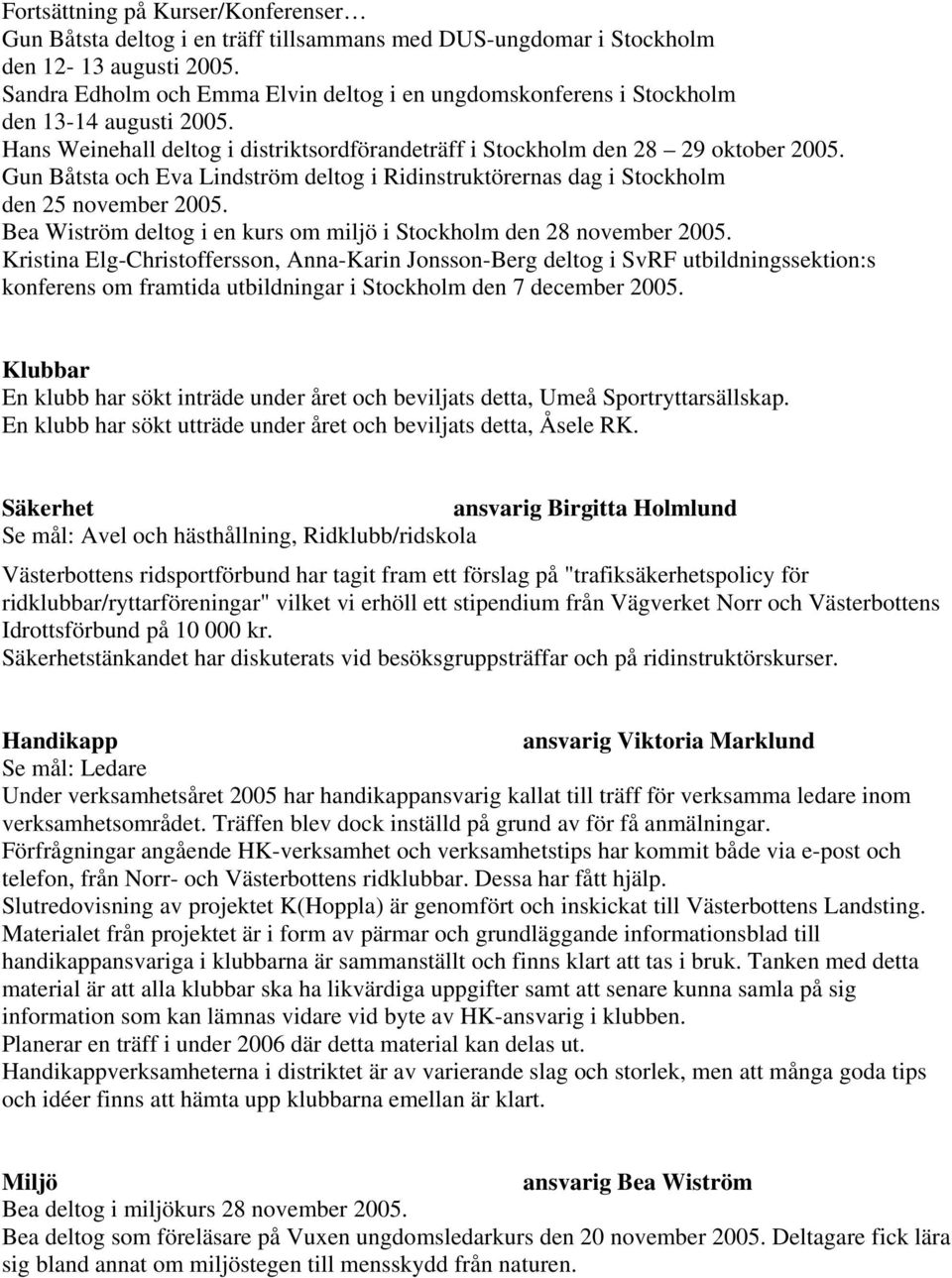 Gun Båtsta och Eva Lindström deltog i Ridinstruktörernas dag i Stockholm den 25 november 2005. Bea Wiström deltog i en kurs om miljö i Stockholm den 28 november 2005.