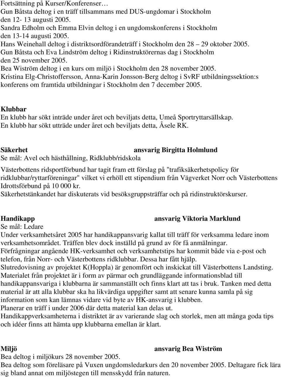 Gun Båtsta och Eva Lindström deltog i Ridinstruktörernas dag i Stockholm den 25 november 2005. Bea Wiström deltog i en kurs om miljö i Stockholm den 28 november 2005.