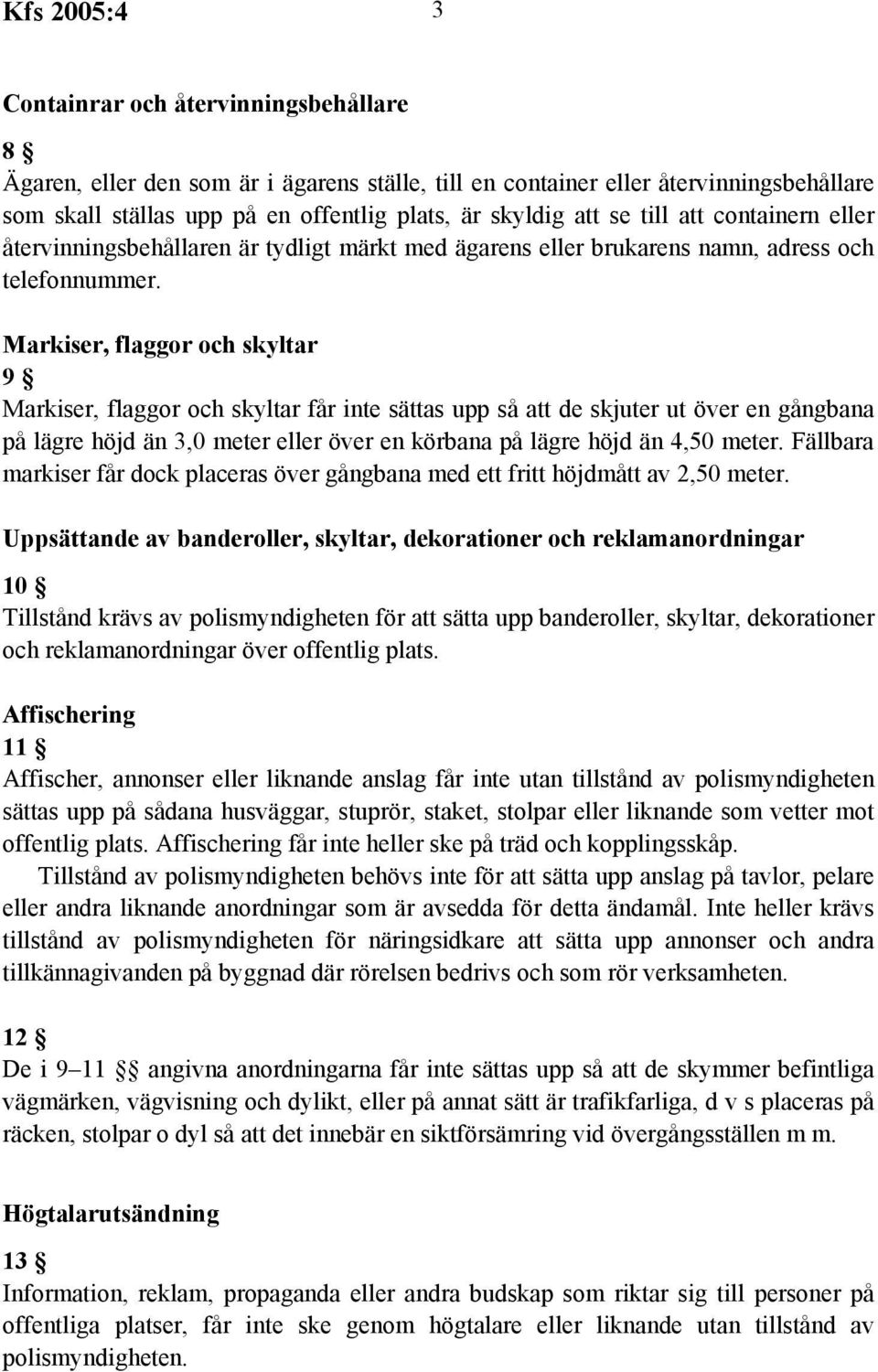 Markiser, flaggor och skyltar 9 Markiser, flaggor och skyltar får inte sättas upp så att de skjuter ut över en gångbana på lägre höjd än 3,0 meter eller över en körbana på lägre höjd än 4,50 meter.