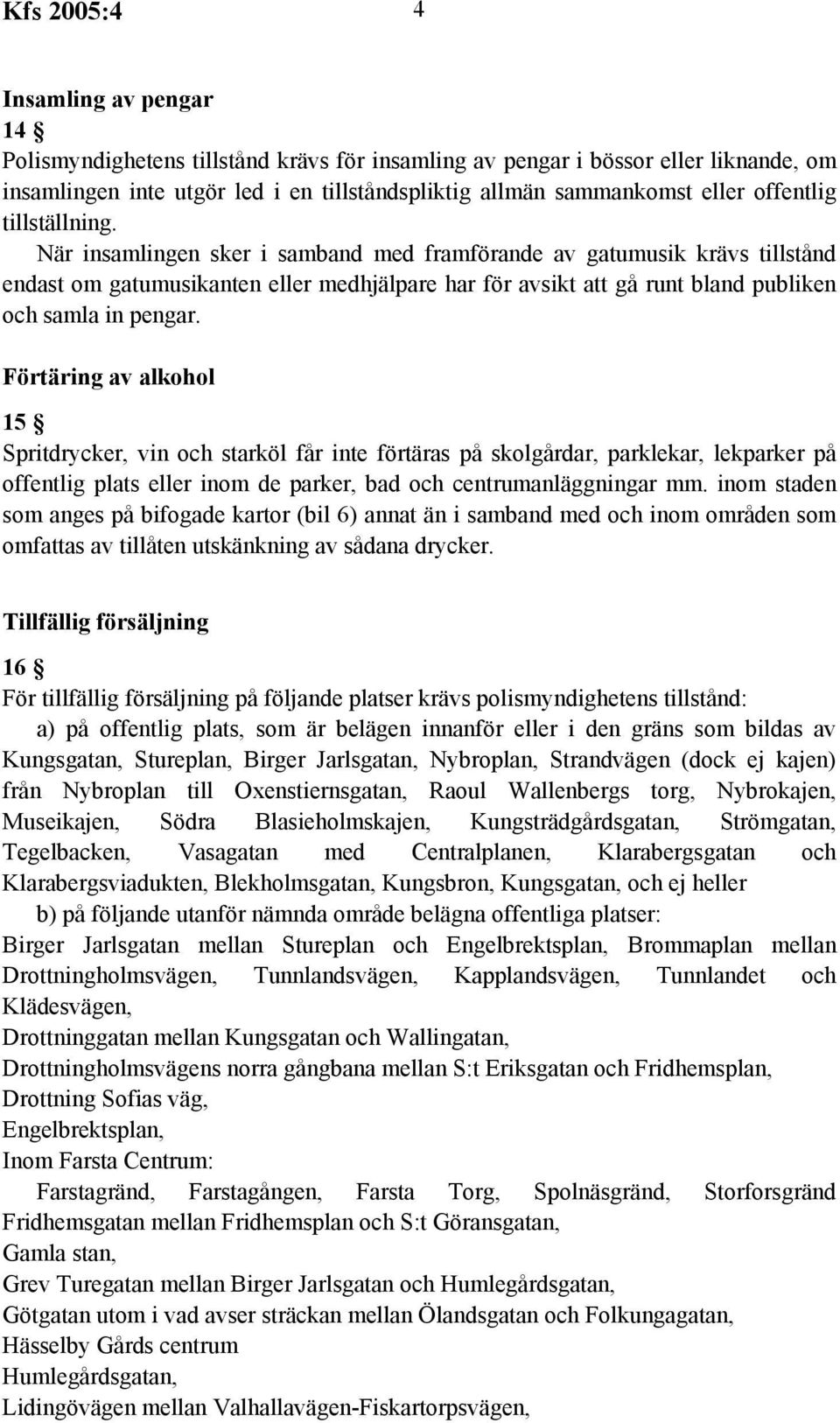 När insamlingen sker i samband med framförande av gatumusik krävs tillstånd endast om gatumusikanten eller medhjälpare har för avsikt att gå runt bland publiken och samla in pengar.