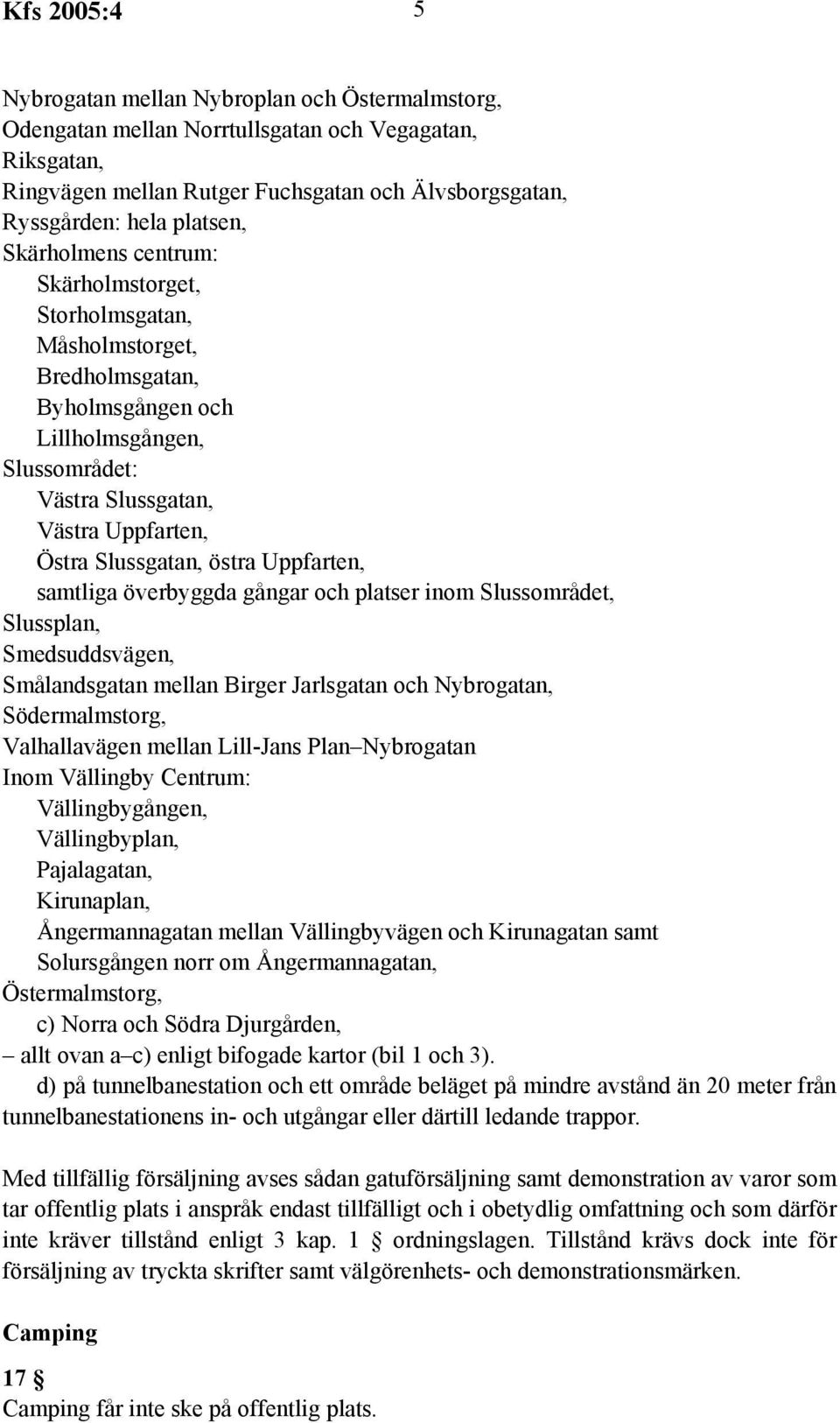 Uppfarten, samtliga överbyggda gångar och platser inom Slussområdet, Slussplan, Smedsuddsvägen, Smålandsgatan mellan Birger Jarlsgatan och Nybrogatan, Södermalmstorg, Valhallavägen mellan Lill-Jans