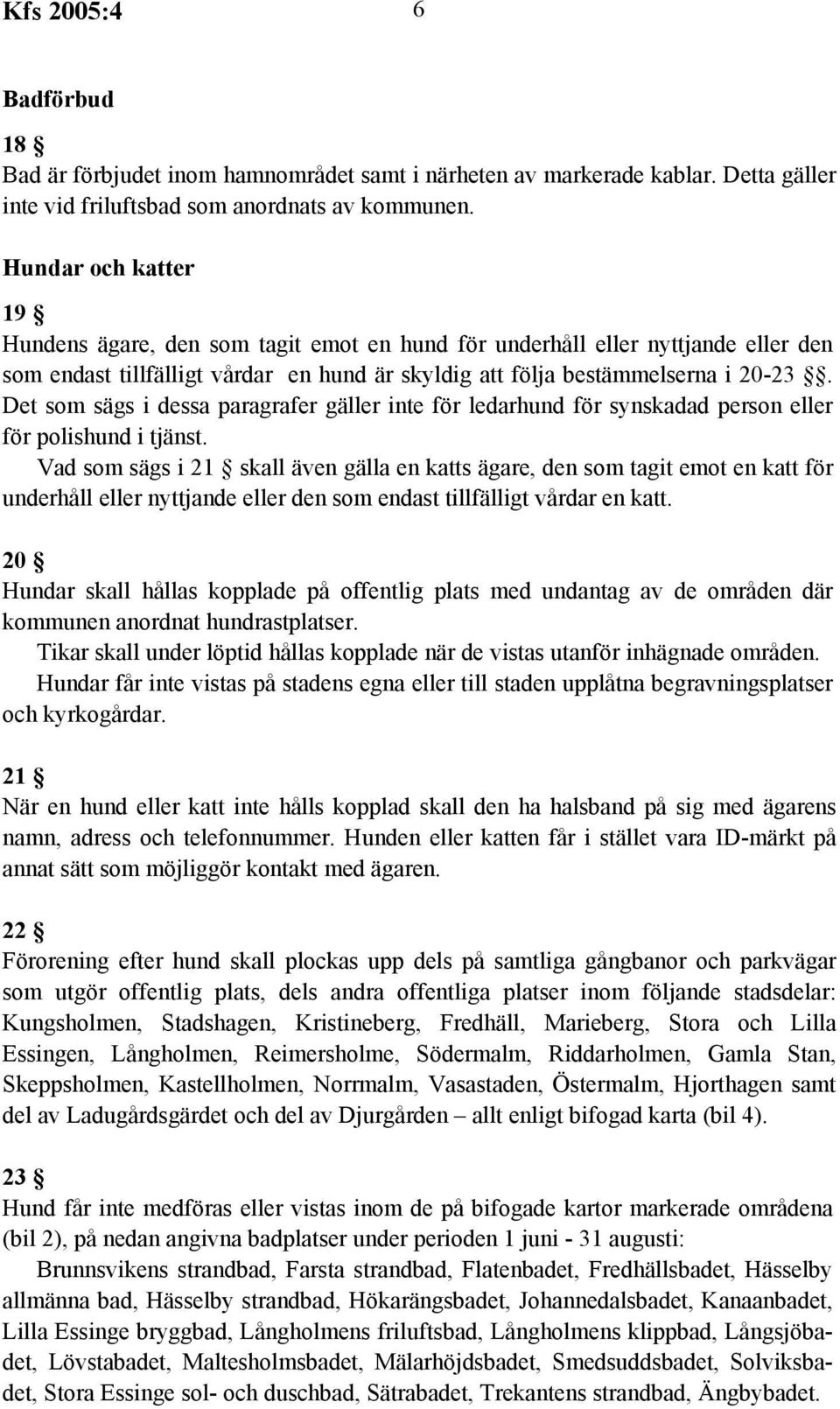 Det som sägs i dessa paragrafer gäller inte för ledarhund för synskadad person eller för polishund i tjänst.