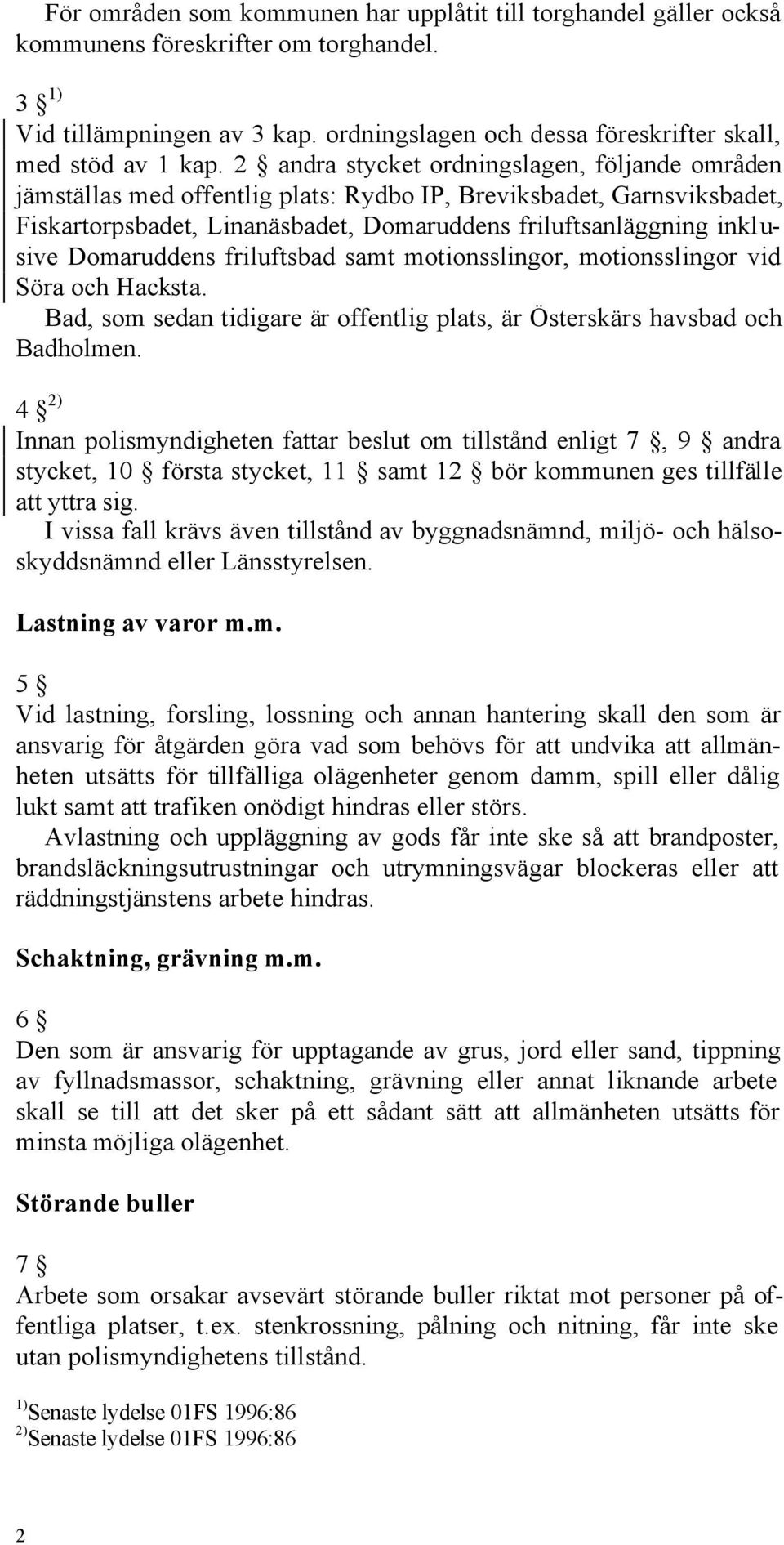 Domaruddens friluftsbad samt motionsslingor, motionsslingor vid Söra och Hacksta. Bad, som sedan tidigare är offentlig plats, är Österskärs havsbad och Badholmen.