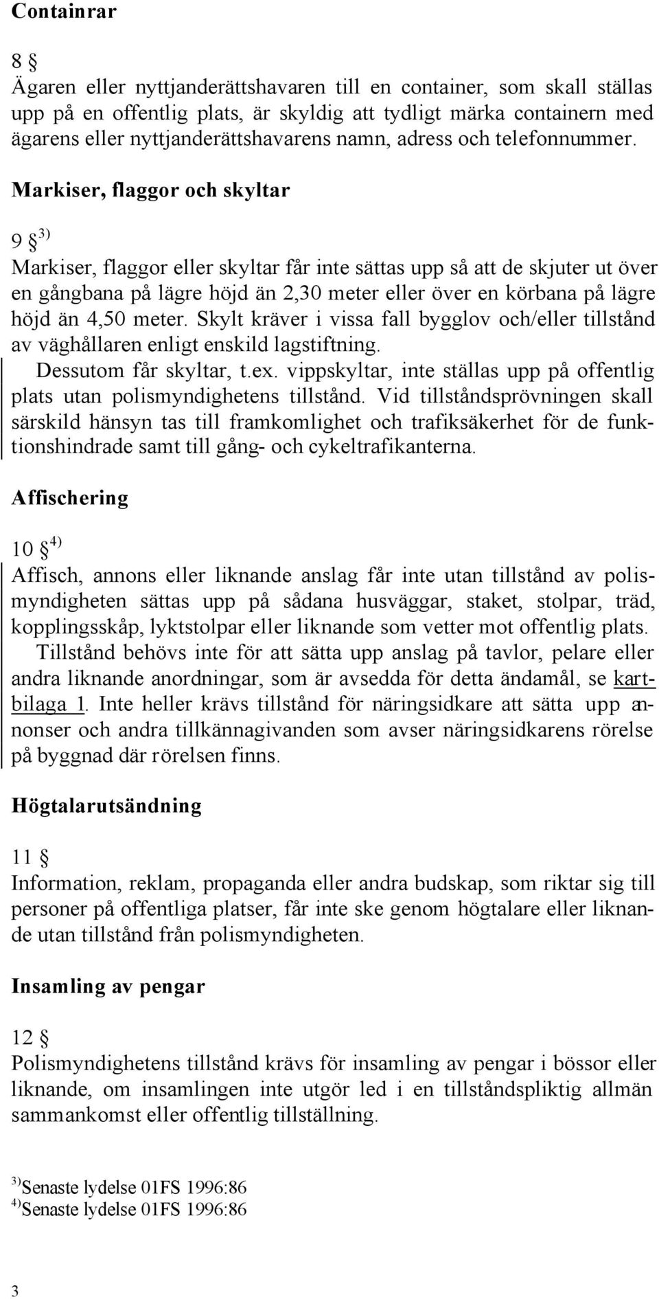 Markiser, flaggor och skyltar 9 3) Markiser, flaggor eller skyltar får inte sättas upp så att de skjuter ut över en gångbana på lägre höjd än 2,30 meter eller över en körbana på lägre höjd än 4,50