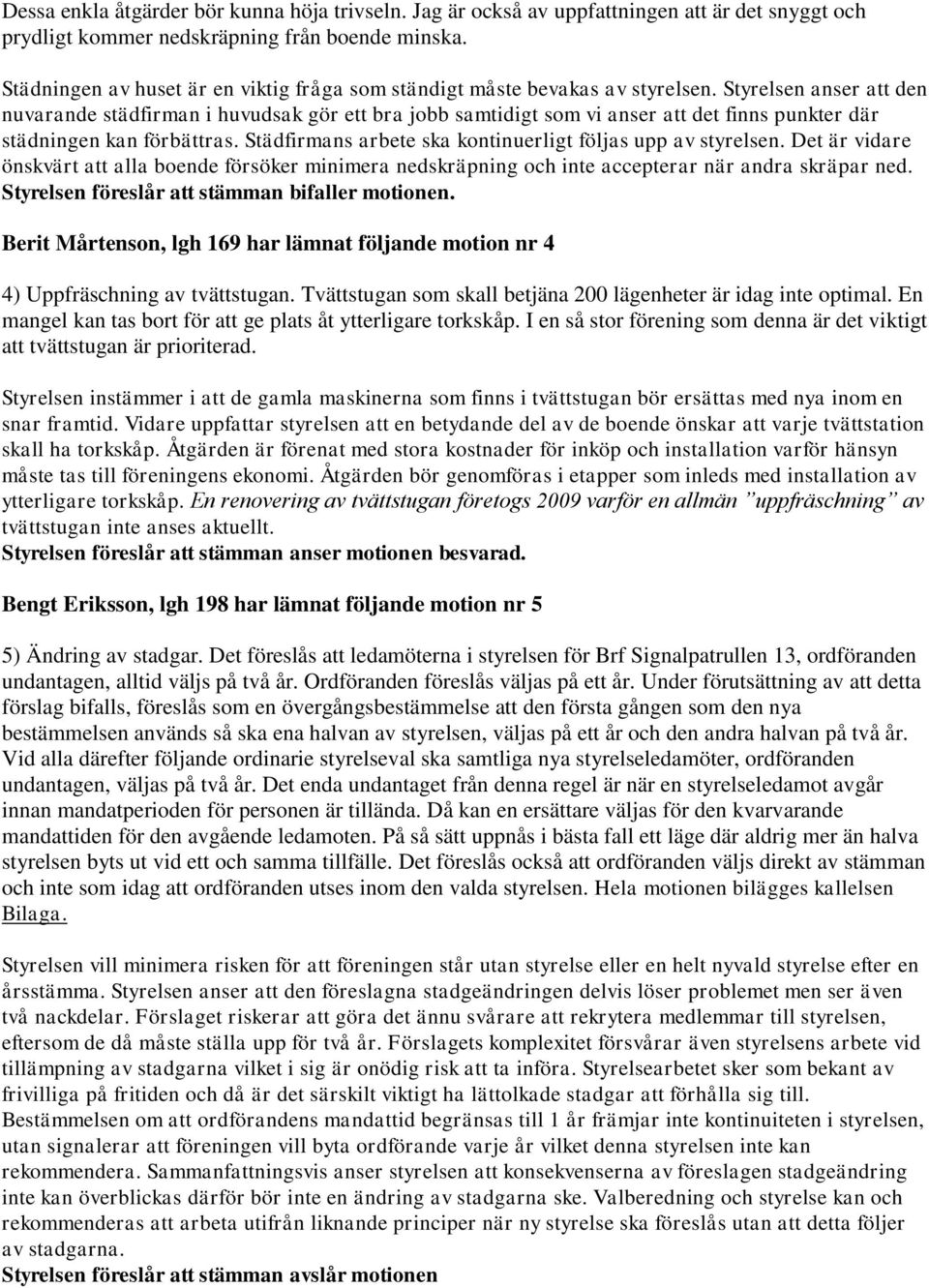 Styrelsen anser att den nuvarande städfirman i huvudsak gör ett bra jobb samtidigt som vi anser att det finns punkter där städningen kan förbättras.