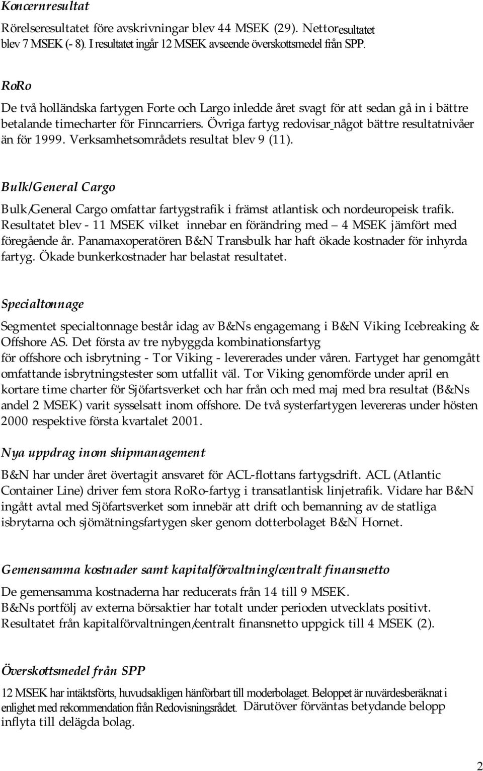 Verksamhetsområdets resultat blev 9 (11). Bulk/General Cargo Bulk/General Cargo omfattar fartygstrafik i främst atlantisk och nordeuropeisk trafik.