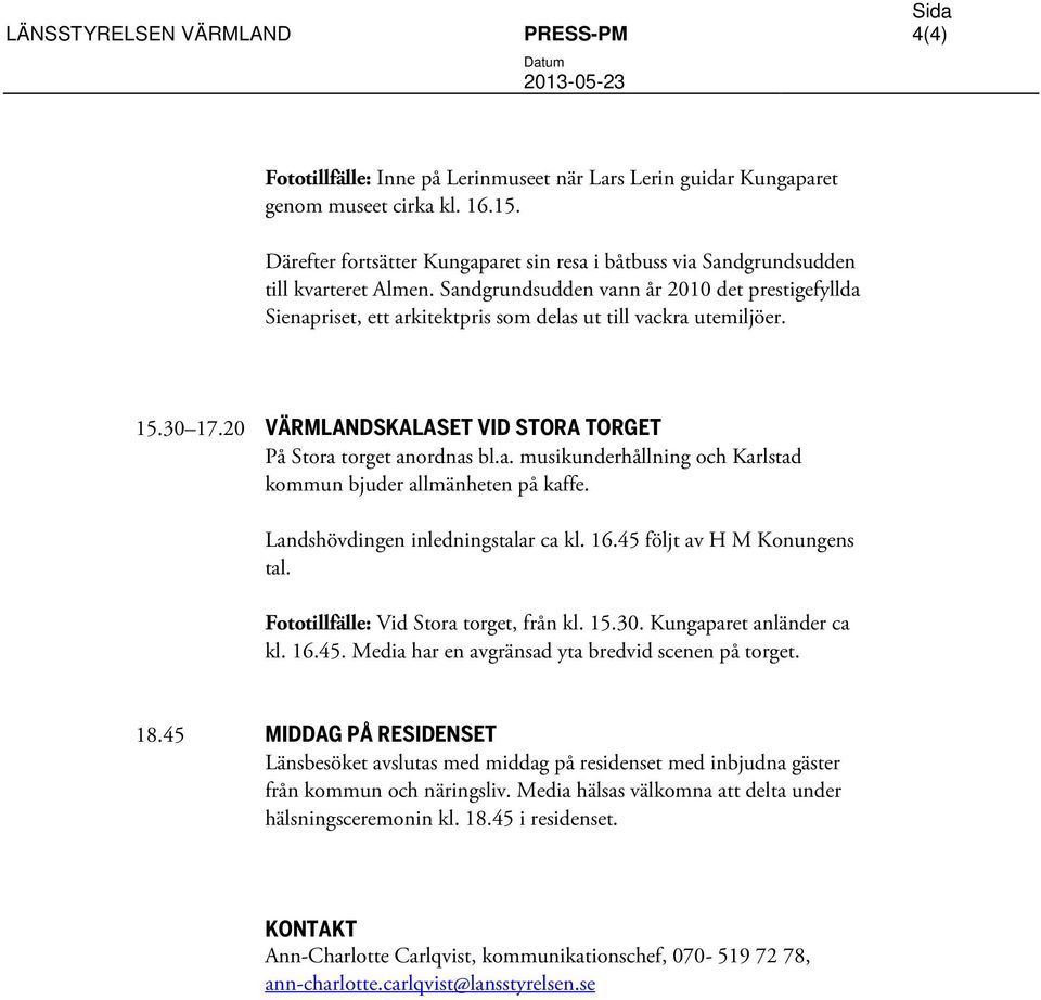 Sandgrundsudden vann år 2010 det prestigefyllda Sienapriset, ett arkitektpris som delas ut till vackra utemiljöer. 15.30 17.20 VÄRMLANDSKALASET VID STORA TORGET På Stora torget anordnas bl.a. musikunderhållning och Karlstad kommun bjuder allmänheten på kaffe.