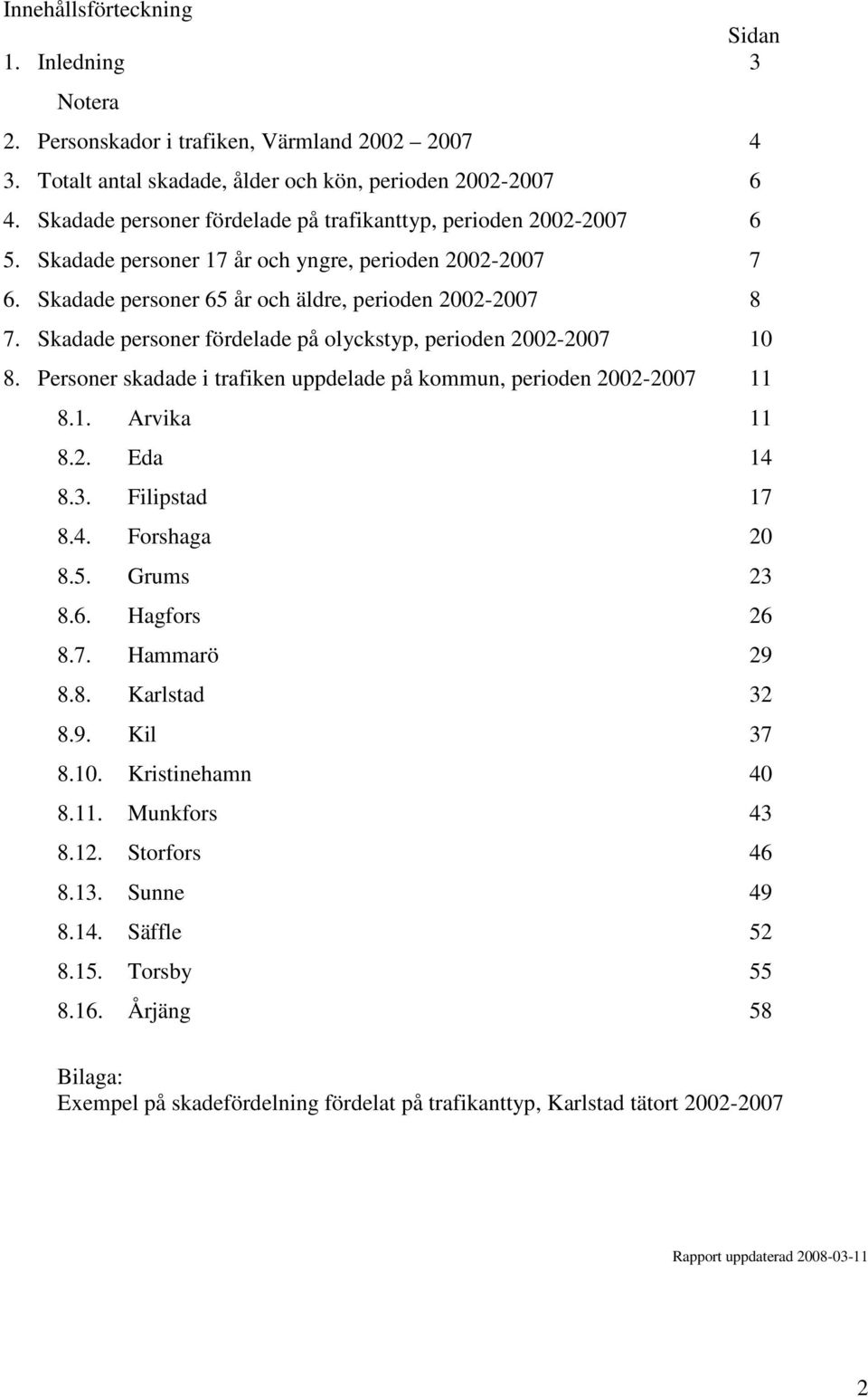 Skadade personer fördelade på olyckstyp, perioden 2002-2007 10 8. Personer skadade i trafiken uppdelade på kommun, perioden 2002-2007 11 8.1. Arvika 11 8.2. Eda 14 8.3. Filipstad 17 8.4. Forshaga 20 8.