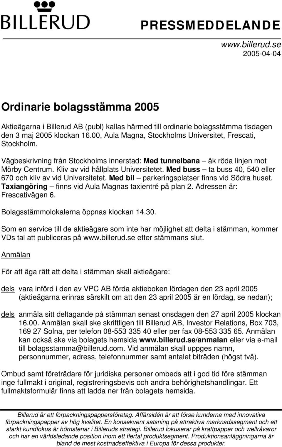 Med buss ta buss 40, 540 eller 670 och kliv av vid Universitetet. Med bil parkeringsplatser finns vid Södra huset. Taxiangöring finns vid Aula Magnas taxientré på plan 2. Adressen är: Frescativägen 6.