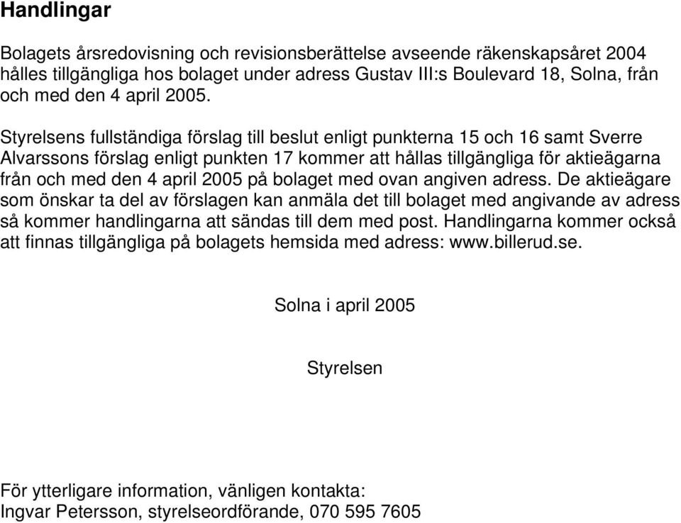 bolaget med ovan angiven adress. De aktieägare som önskar ta del av förslagen kan anmäla det till bolaget med angivande av adress så kommer handlingarna att sändas till dem med post.