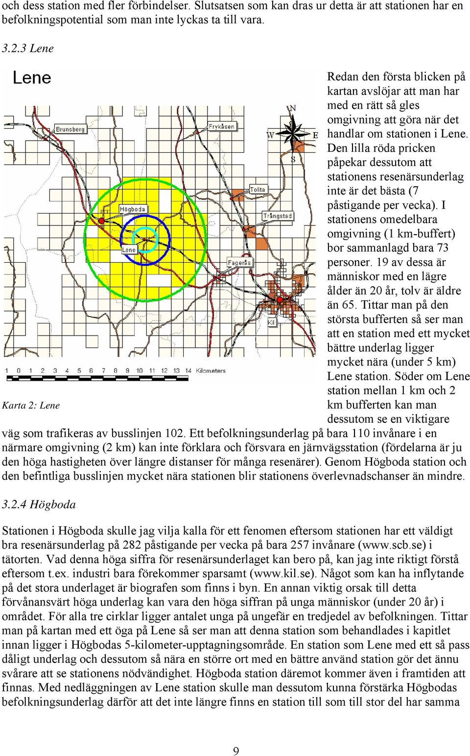 Den lilla röda pricken påpekar dessutom att stationens resenärsunderlag inte är det bästa (7 påstigande per vecka). I stationens omedelbara omgivning (1 km-buffert) bor sammanlagd bara 73 personer.