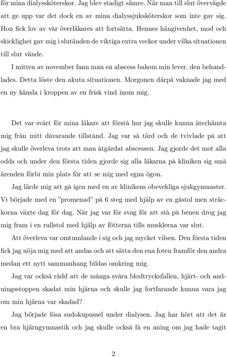 Detta löste den akuta situationen. Morgonen därpå vaknade jag med en ny känsla i kroppen av en frisk vind inom mig.