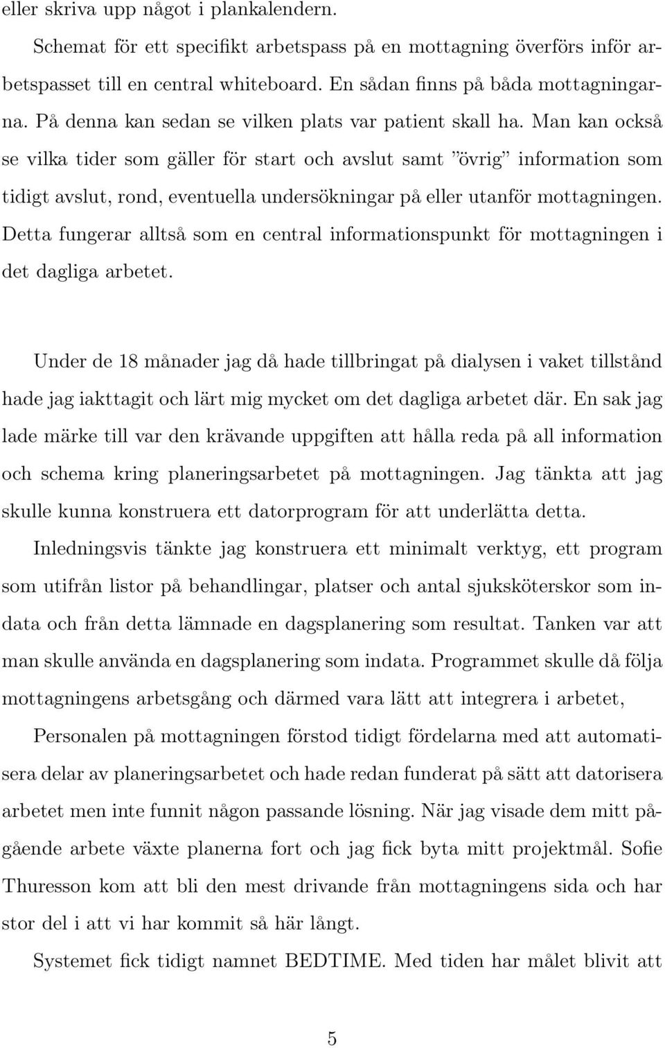 Man kan också se vilka tider som gäller för start och avslut samt övrig information som tidigt avslut, rond, eventuella undersökningar på eller utanför mottagningen.