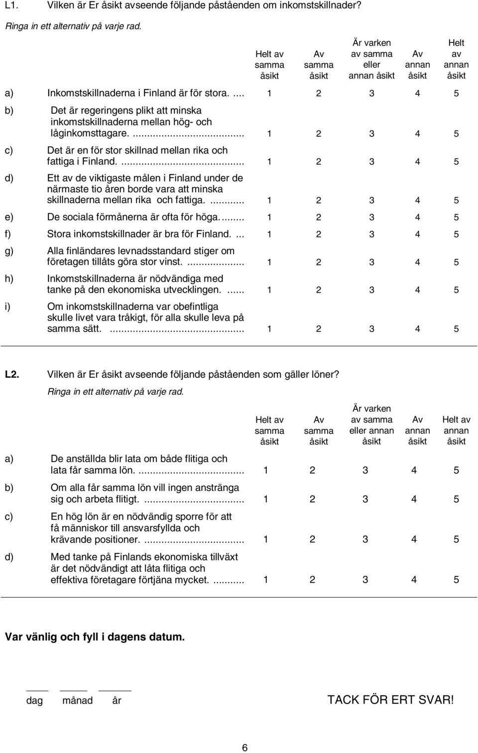 ... 1 2 3 4 5 d) Ett de viktigaste målen i Finland under de närmaste tio åren borde vara att minska skillnaderna mellan rika och fattiga.... 1 2 3 4 5 e) De sociala förmånerna är ofta för höga.