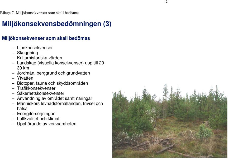 Skuggning Kulturhistoriska värden Landskap (visuella konsekvenser) upp till 20-30 km Jordmån, berggrund och grundvatten