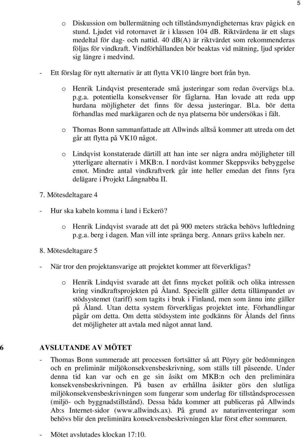 - Ett förslag för nytt alternativ är att flytta VK10 längre bort från byn. o Henrik Lindqvist presenterade små justeringar som redan övervägs bl.a. p.g.a. potentiella konsekvenser för fåglarna.