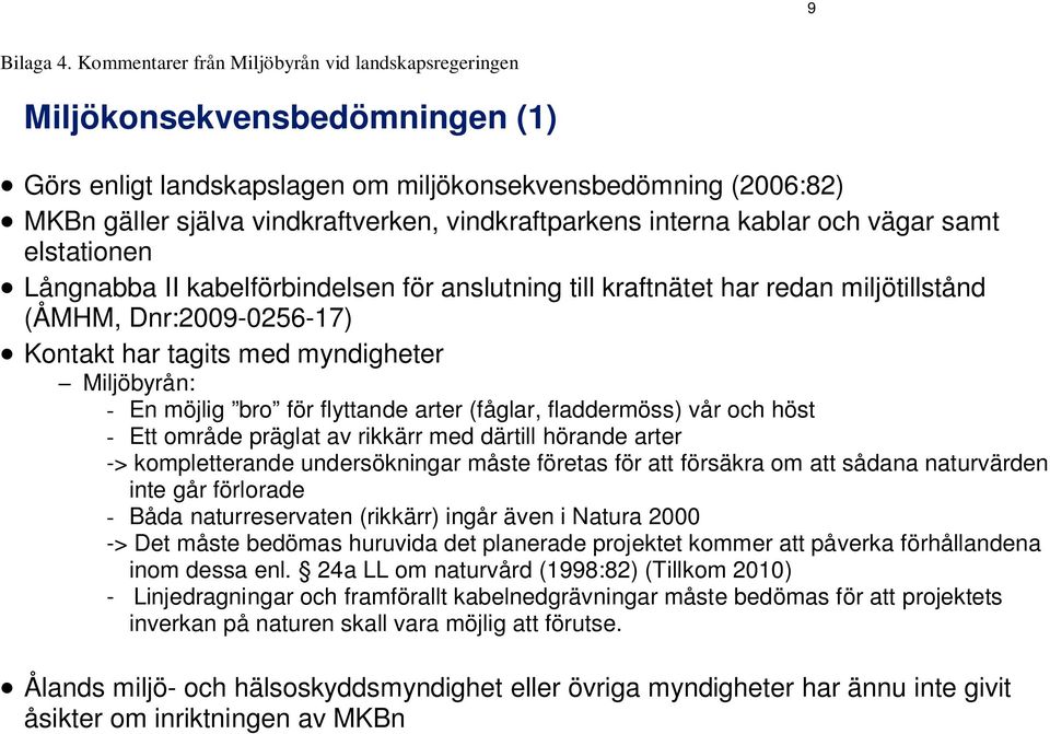 vindkraftparkens interna kablar och vägar samt elstationen Långnabba II kabelförbindelsen för anslutning till kraftnätet har redan miljötillstånd (ÅMHM, Dnr:2009-0256-17) Kontakt har tagits med