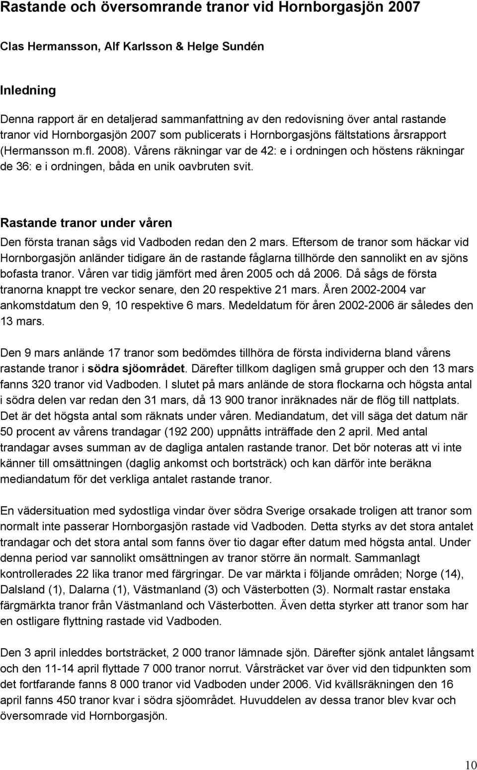 Vårens räkningar var de 42: e i ordningen och höstens räkningar de 36: e i ordningen, båda en unik oavbruten svit. Rastande tranor under våren Den första tranan sågs vid Vadboden redan den 2 mars.