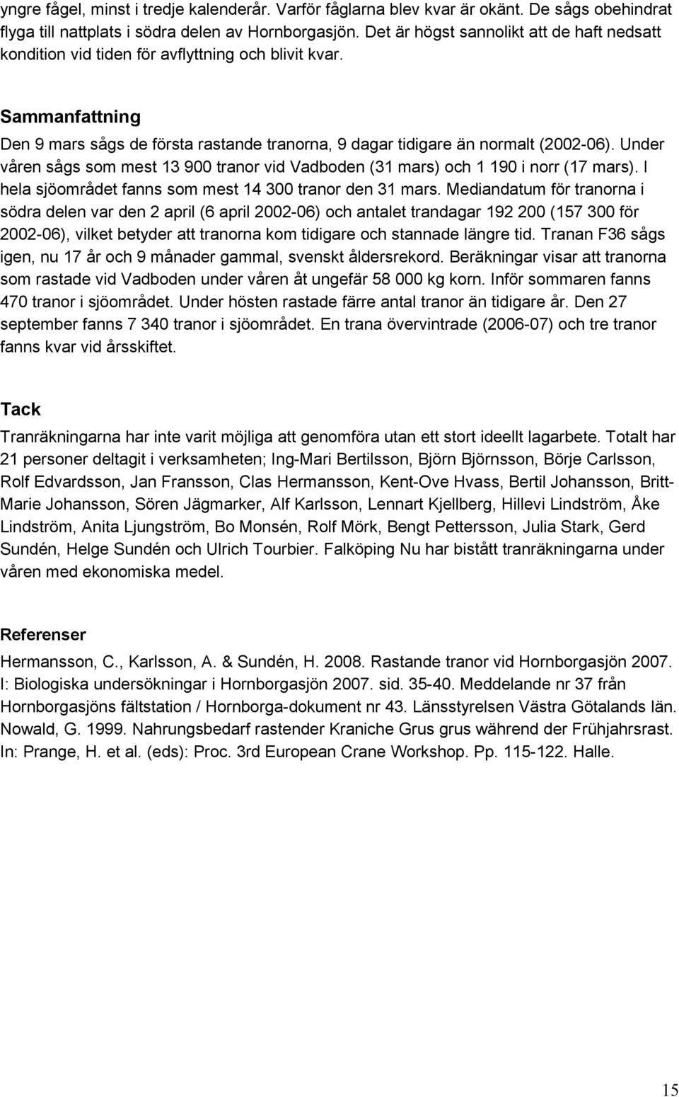 Under våren sågs som mest 13 900 tranor vid Vadboden (31 mars) och 1 190 i norr (17 mars). I hela sjöområdet fanns som mest 14 300 tranor den 31 mars.