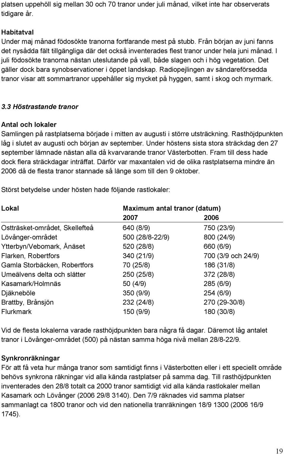 I juli födosökte tranorna nästan uteslutande på vall, både slagen och i hög vegetation. Det gäller dock bara synobservationer i öppet landskap.