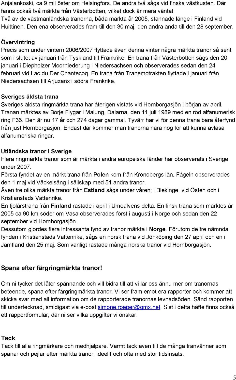 Övervintring Precis som under vintern 2006/2007 flyttade även denna vinter några märkta tranor så sent som i slutet av januari från Tyskland till Frankrike.