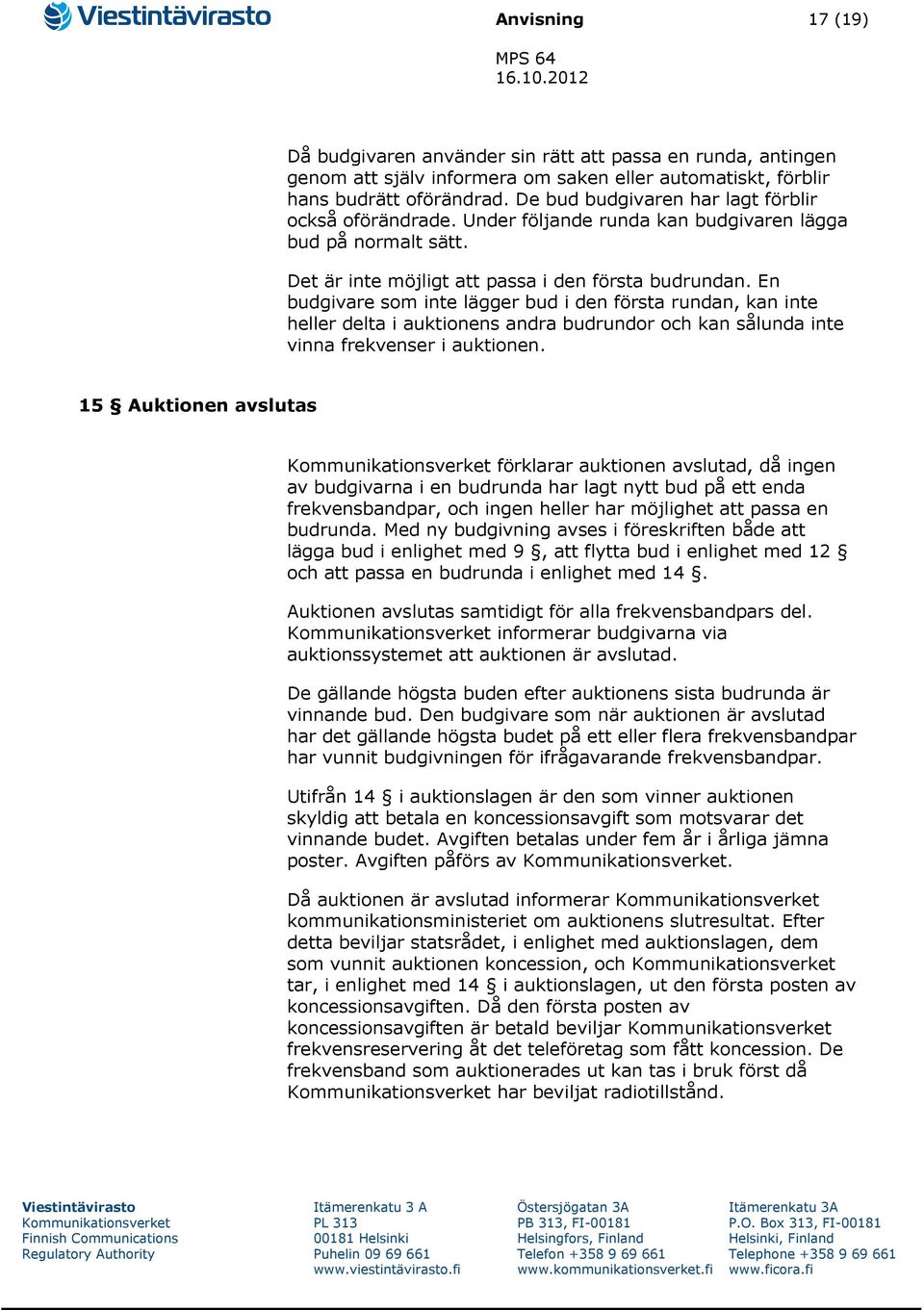 En budgivare som inte lägger bud i den första rundan, kan inte heller delta i auktionens andra budrundor och kan sålunda inte vinna frekvenser i auktionen.