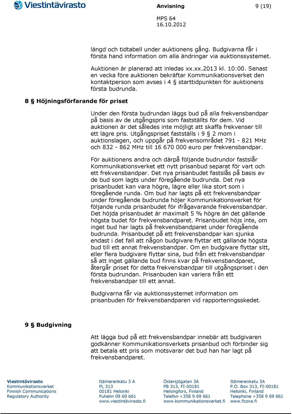 Under den första budrundan läggs bud på alla frekvensbandpar på basis av de utgångspris som fastställts för dem. Vid auktionen är det således inte möjligt att skaffa frekvenser till ett lägre pris.