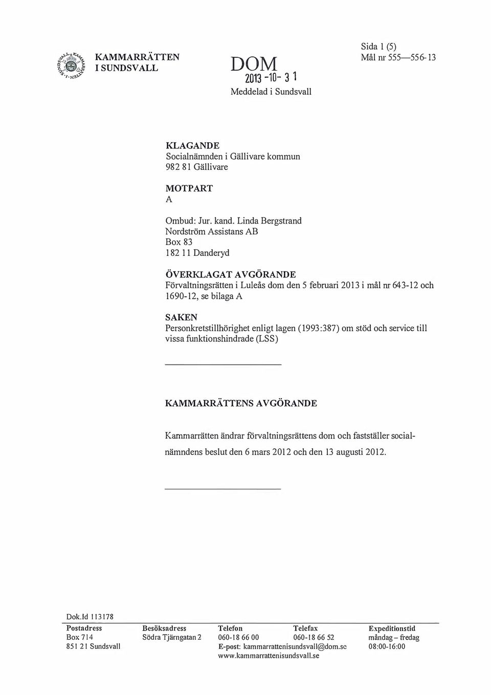 enligt lagen (1993:387) om stöd och service till vissa funktionshindrade (LSS) KMMRRÄTTENS VGÖRNDE Kammarrätten ändrar förvaltningsrättens dom och fastställer socialnämndens beslut den 6 mars 2012