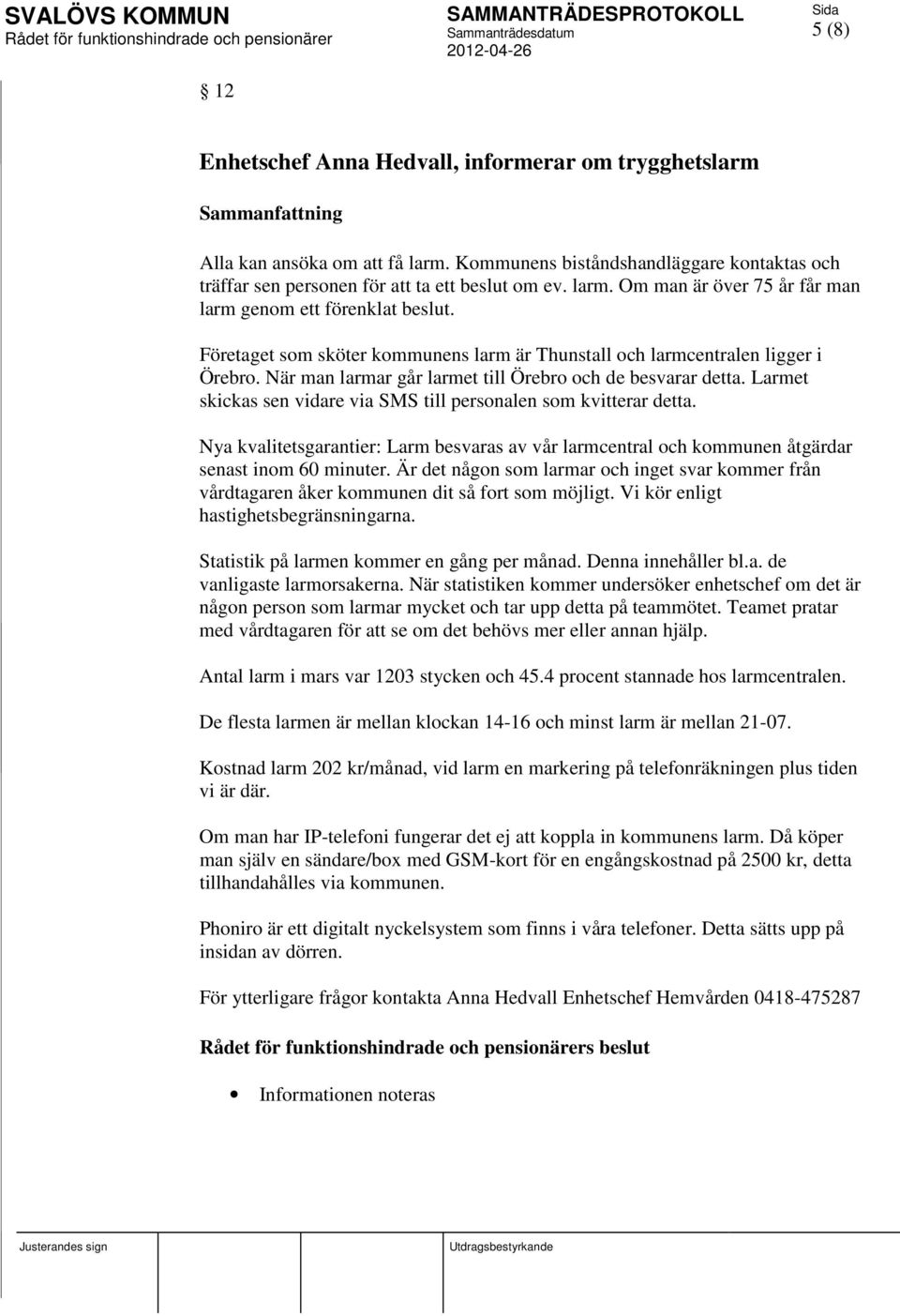 Företaget som sköter kommunens larm är Thunstall och larmcentralen ligger i Örebro. När man larmar går larmet till Örebro och de besvarar detta.