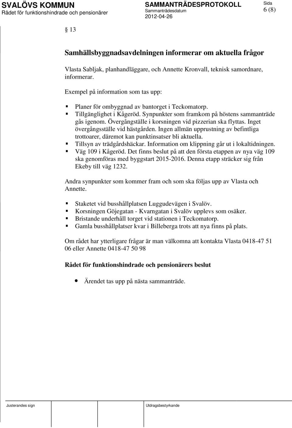 Övergångställe i korsningen vid pizzerian ska flyttas. Inget övergångsställe vid hästgården. Ingen allmän upprustning av befintliga trottoarer, däremot kan punktinsatser bli aktuella.