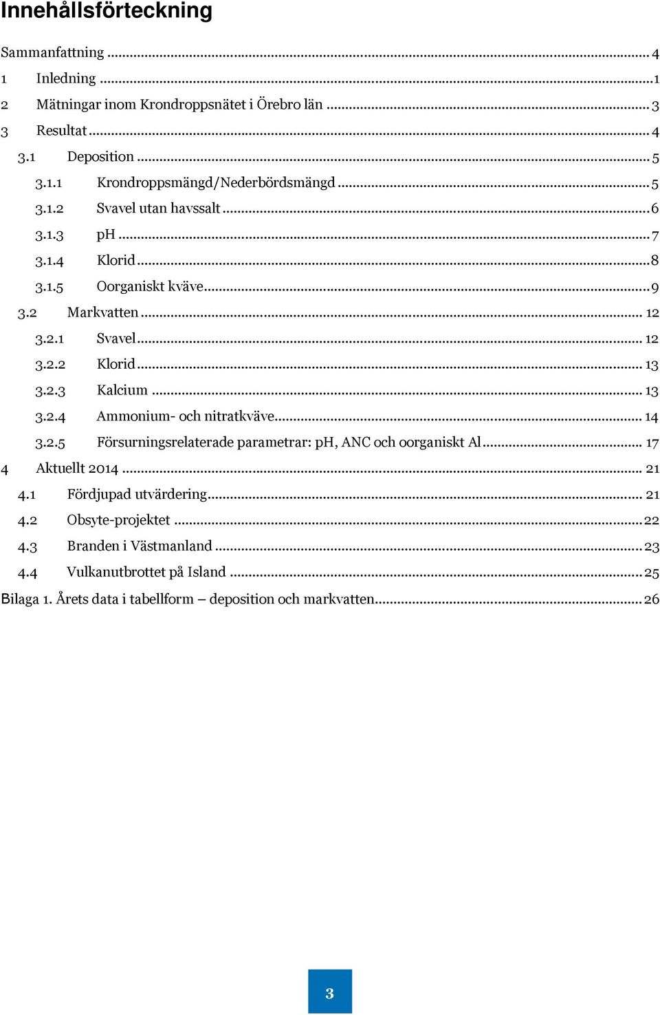 .. 13 3.2.4 Ammonium- och nitratkväve... 14 3.2.5 Försurningsrelaterade parametrar: ph, ANC och oorganiskt Al... 17 4 Aktuellt 2014... 21 4.1 Fördjupad utvärdering... 21 4.2 Obsyte-projektet.