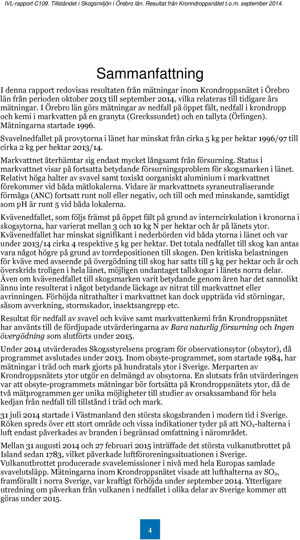 Svavelnedfallet på provytorna i länet har minskat från cirka 5 kg per hektar 1996/97 till cirka 2 kg per hektar 2013/14. Markvattnet återhämtar sig endast mycket långsamt från försurning.